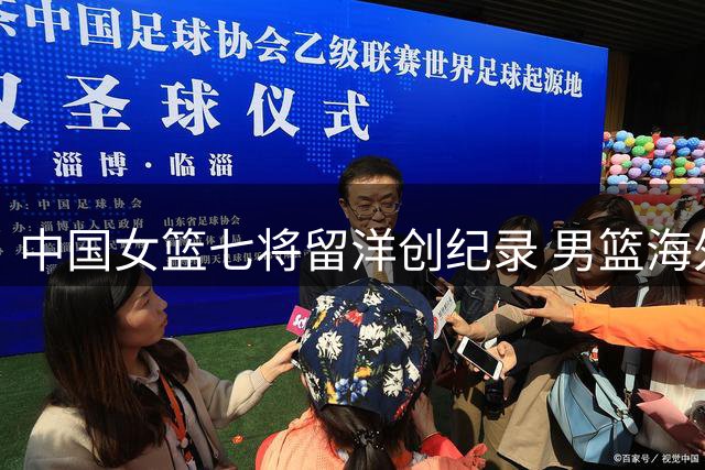 中国女篮七将留洋创纪录 男篮海外追梦为何屡屡碰壁？