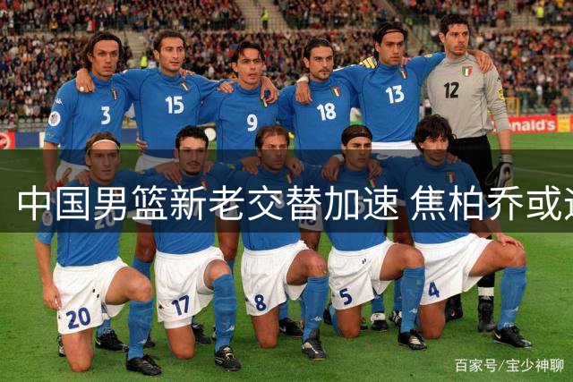 中国男篮新老交替加速 焦柏乔或迎国家队突破良机