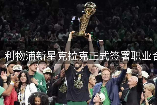 利物浦新星克拉克正式签署职业合约