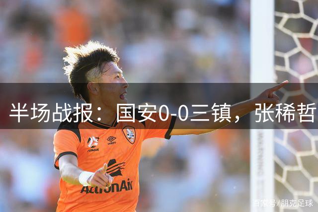 半场战报：国安0-0三镇，张稀哲伤退，卡迪斯造险