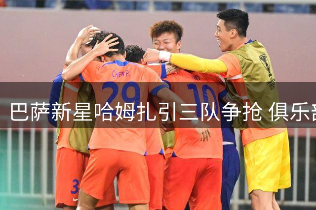 巴萨新星哈姆扎引三队争抢 俱乐部拟大幅提升违约金