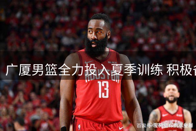 广厦男篮全力投入夏季训练 积极备战青岛赛事