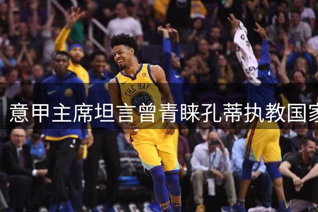 意甲主席坦言曾青睐孔蒂执教国家队 强调将力挺曼奇尼