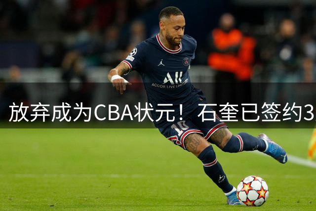 放弃成为CBA状元！石奎已签约3连冠香港金牛 已上报联赛公司