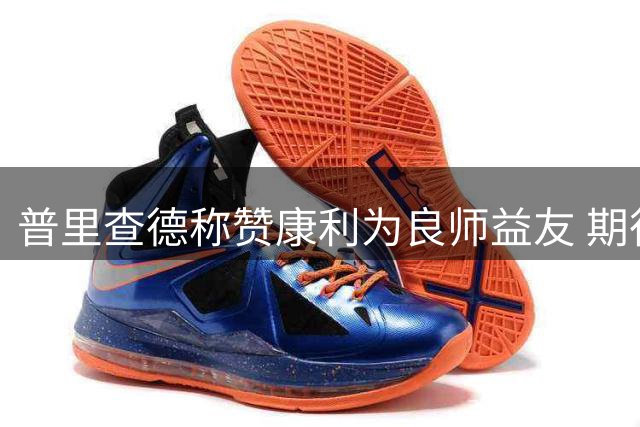 普里查德称赞康利为良师益友 期待向其取经学习