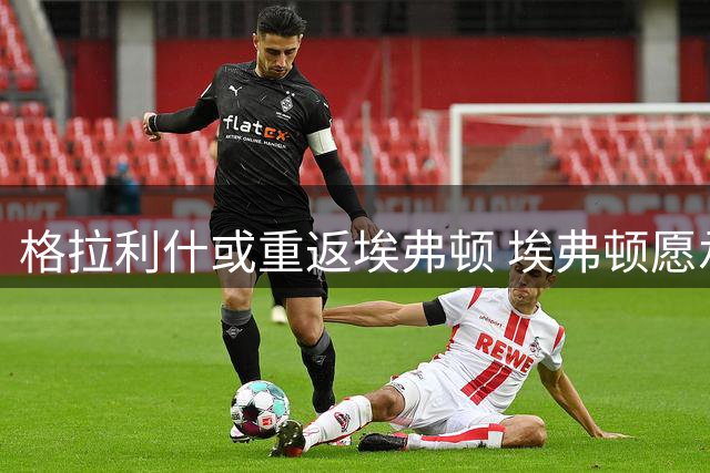 格拉利什或重返埃弗顿 埃弗顿愿承担高额薪资
