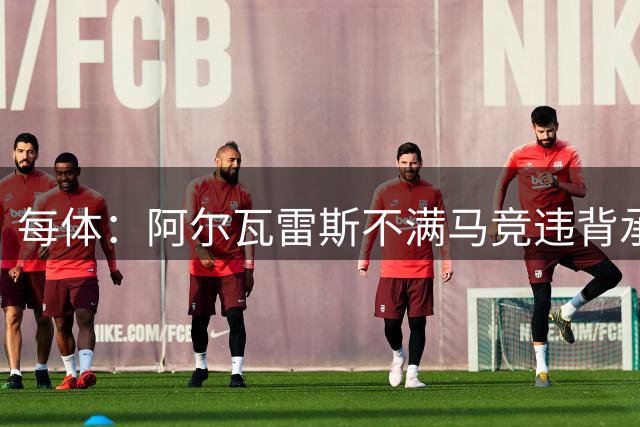 每体：阿尔瓦雷斯不满马竞违背承诺，世界杯后或再次发声