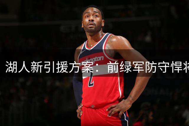 湖人新引援方案：前绿军防守悍将或加盟搭档凯斯勒