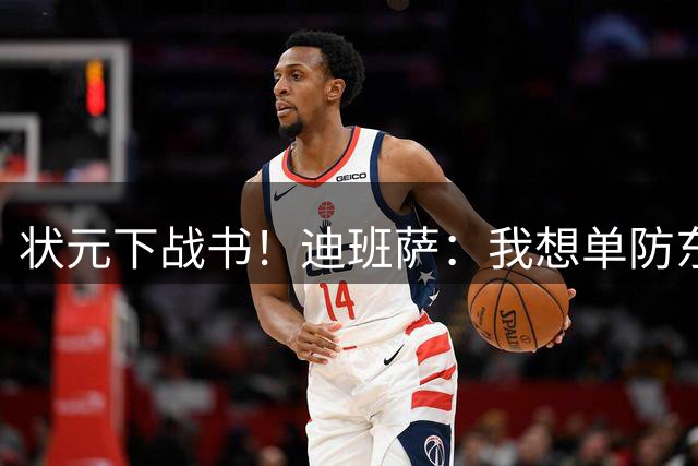 状元下战书！迪班萨：我想单防东契奇 看他还轻松不