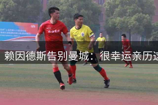 赖因德斯告别曼城：很幸运亲历这一切，曼彻斯特永远在我心中