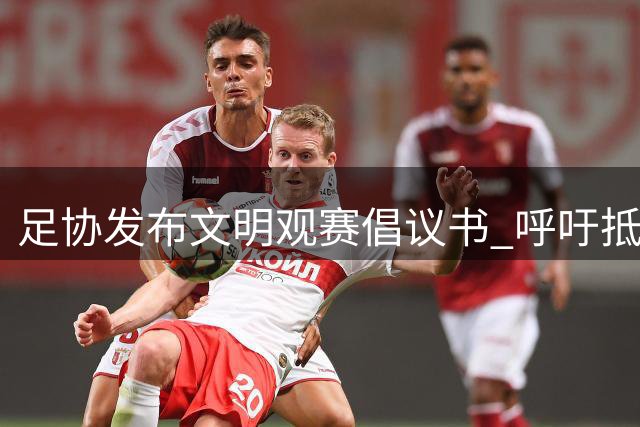 足协发布文明观赛倡议书 呼吁抵制球场不文明行为