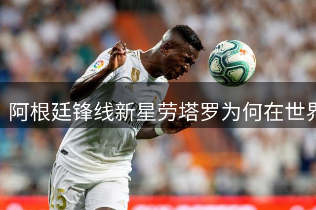 阿根廷锋线新星劳塔罗为何在世界杯上遭遇冷落？