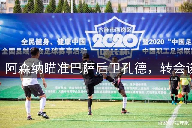 阿森纳瞄准巴萨后卫孔德，转会谈判或将展开
