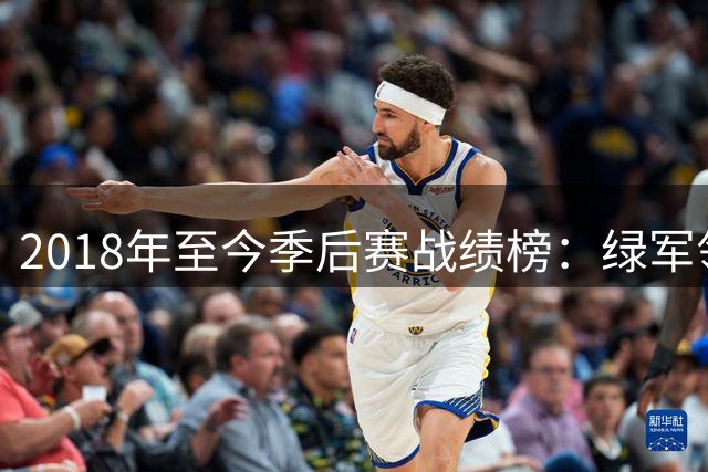 2018年至今季后赛战绩榜：绿军领跑，勇士掘金紧随其后